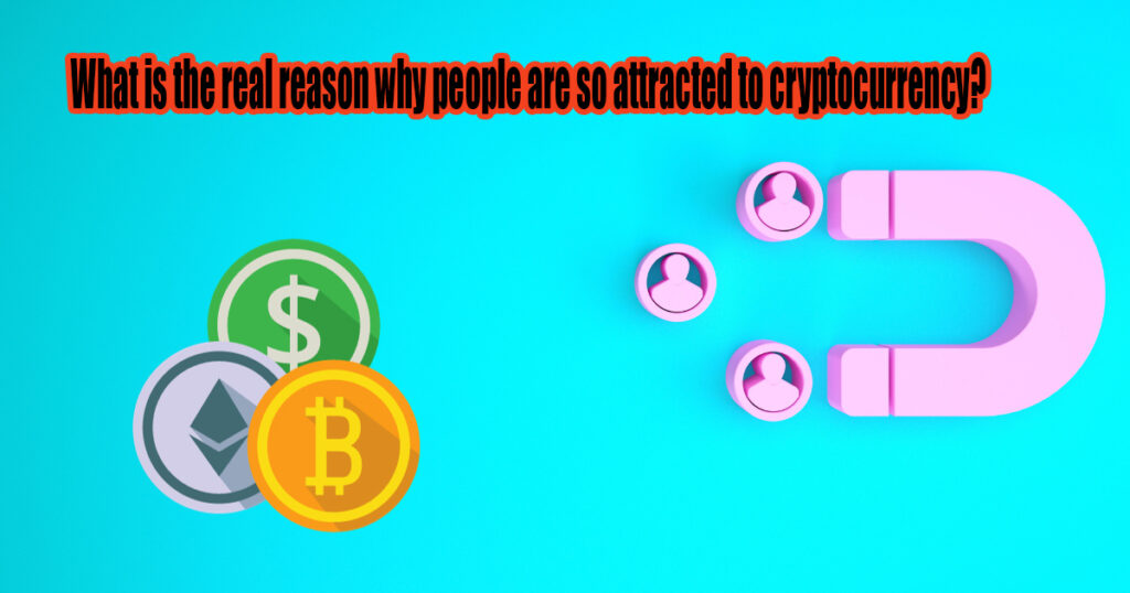 What is the real reason why people are so attracted to cryptocurrency?