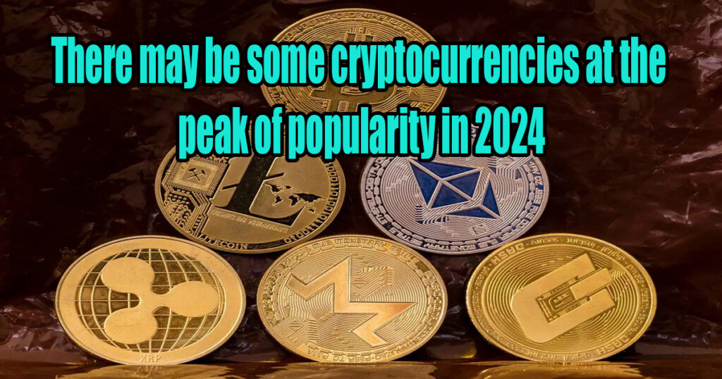 There may be some cryptocurrencies at the peak of popularity in 2024